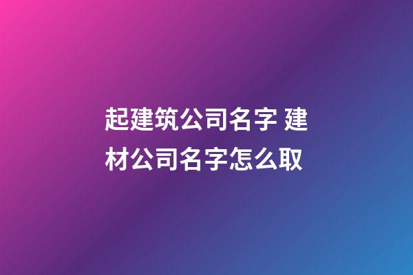 起建筑公司名字 建材公司名字怎么取